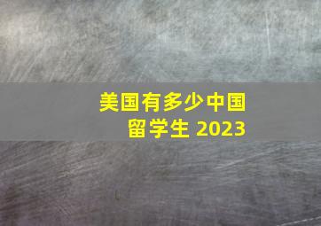 美国有多少中国留学生 2023